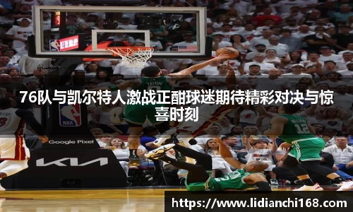 76队与凯尔特人激战正酣球迷期待精彩对决与惊喜时刻