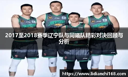 2017至2018赛季辽宁队与同曦队精彩对决回顾与分析